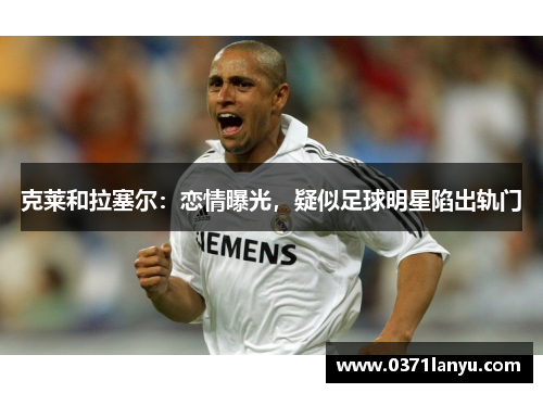 克莱和拉塞尔:恋情曝光,疑似足球明星陷出轨门