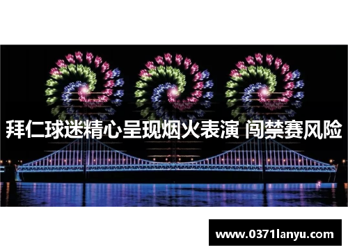 拜仁球迷精心呈现烟火表演 闯禁赛风险