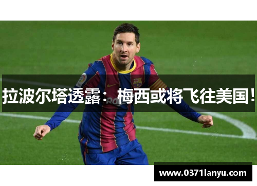 拉波尔塔透露：梅西或将飞往美国！